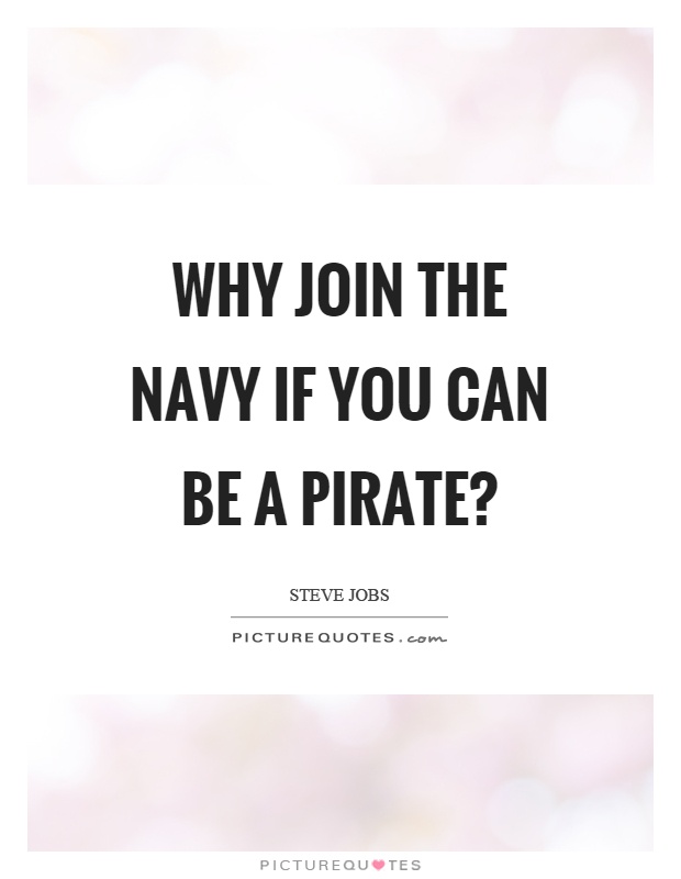 Why join the navy if you can be a pirate? Picture Quote #1