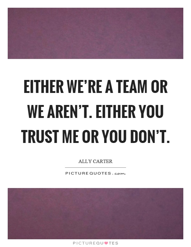 Either we're a team or we aren't. Either you trust me or you don't Picture Quote #1