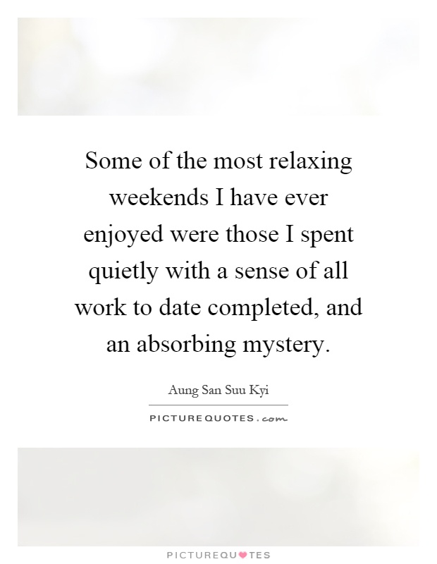 Some of the most relaxing weekends I have ever enjoyed were those I spent quietly with a sense of all work to date completed, and an absorbing mystery Picture Quote #1