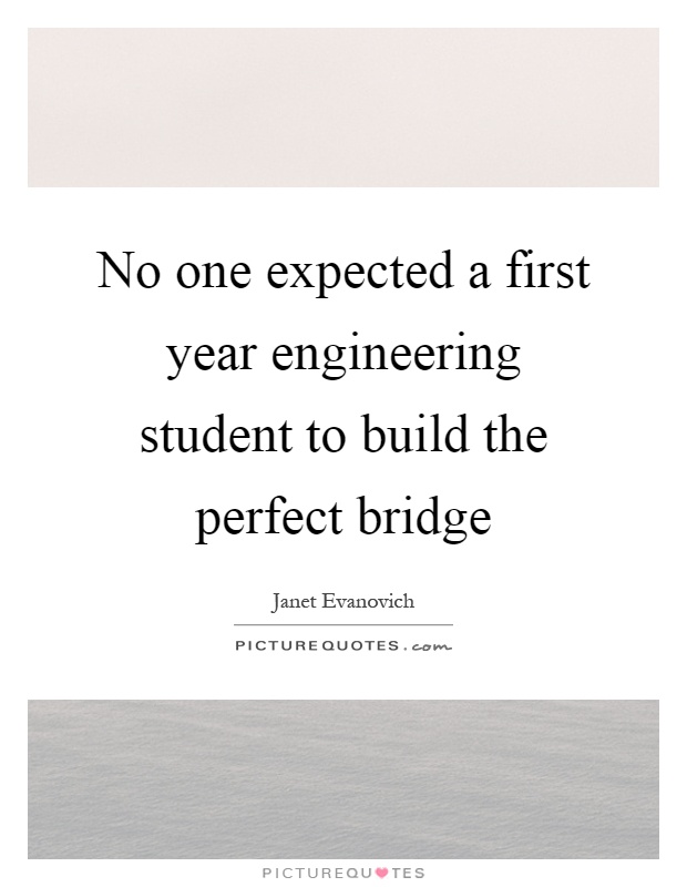 No one expected a first year engineering student to build the perfect bridge Picture Quote #1