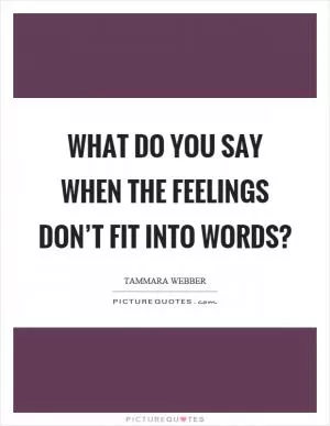 What do you say when the feelings don’t fit into words? Picture Quote #1