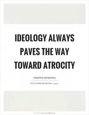 Ideology always paves the way toward atrocity Picture Quote #1