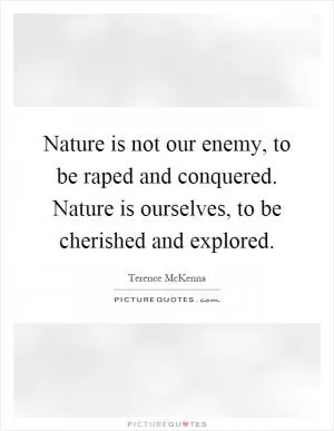 Nature is not our enemy, to be raped and conquered. Nature is ourselves, to be cherished and explored Picture Quote #1