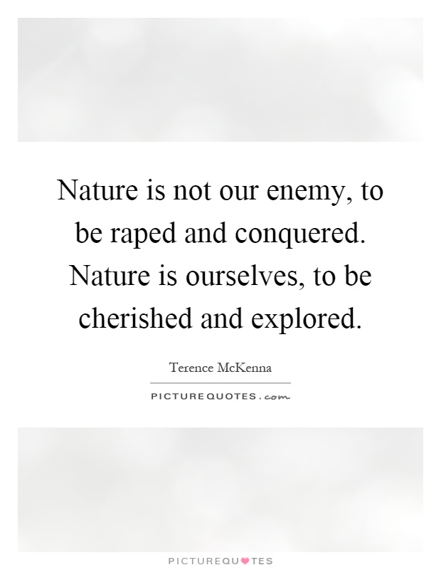 Nature is not our enemy, to be raped and conquered. Nature is ourselves, to be cherished and explored Picture Quote #1