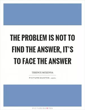 The problem is not to find the answer, it’s to face the answer Picture Quote #1