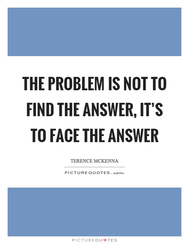 The problem is not to find the answer, it's to face the answer Picture Quote #1