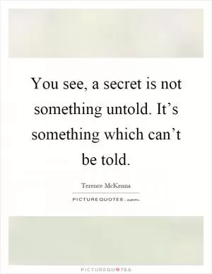You see, a secret is not something untold. It’s something which can’t be told Picture Quote #1