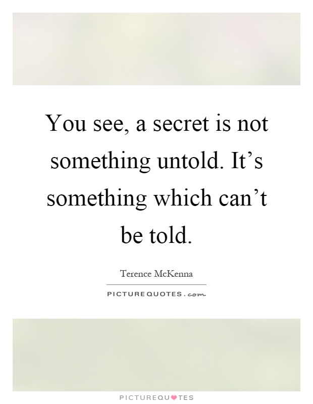 You see, a secret is not something untold. It's something which can't be told Picture Quote #1