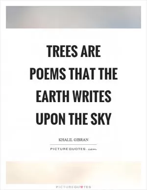 Trees are poems that the earth writes upon the sky Picture Quote #1