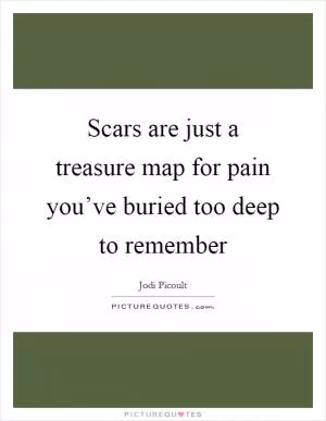 Scars are just a treasure map for pain you’ve buried too deep to remember Picture Quote #1