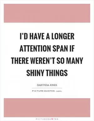 I’d have a longer attention span if there weren’t so many shiny things Picture Quote #1