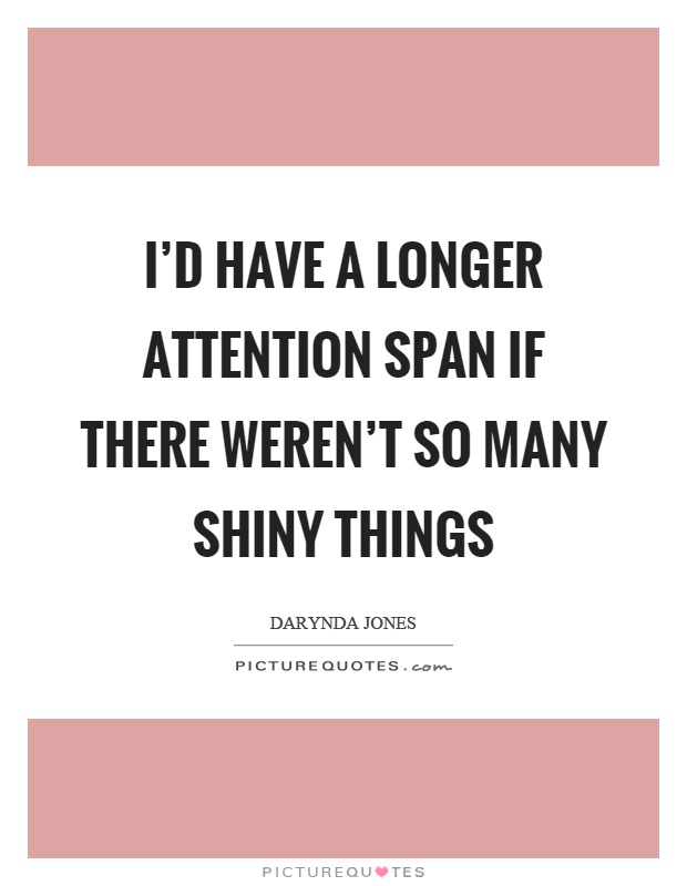 I'd have a longer attention span if there weren't so many shiny things Picture Quote #1