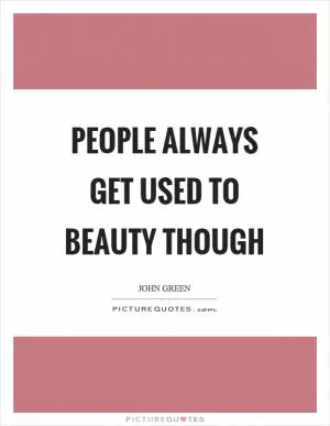 People always get used to beauty though Picture Quote #1