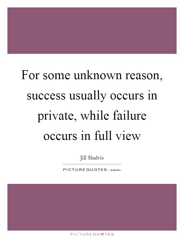 For some unknown reason, success usually occurs in private, while failure occurs in full view Picture Quote #1