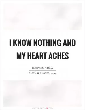 I know nothing and my heart aches Picture Quote #1