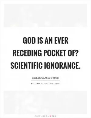God is an ever receding pocket of? scientific ignorance Picture Quote #1