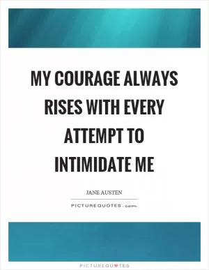 My courage always rises with every attempt to intimidate me Picture Quote #1