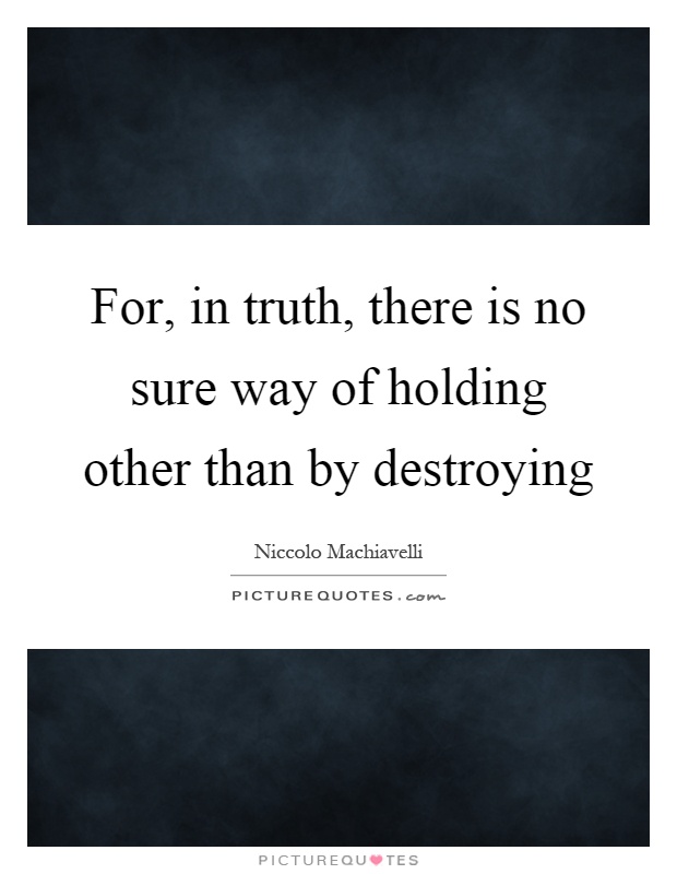 For, in truth, there is no sure way of holding other than by destroying Picture Quote #1