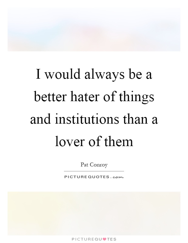 I would always be a better hater of things and institutions than a lover of them Picture Quote #1