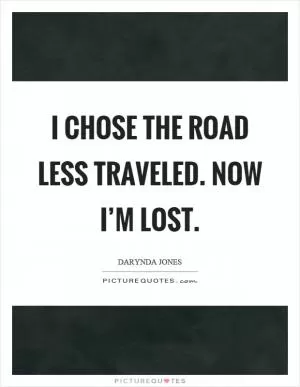 I chose the road less traveled. Now I’m lost Picture Quote #1