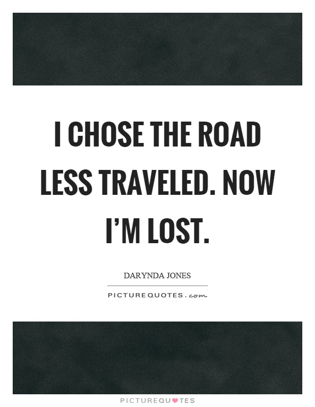 I chose the road less traveled. Now I'm lost Picture Quote #1