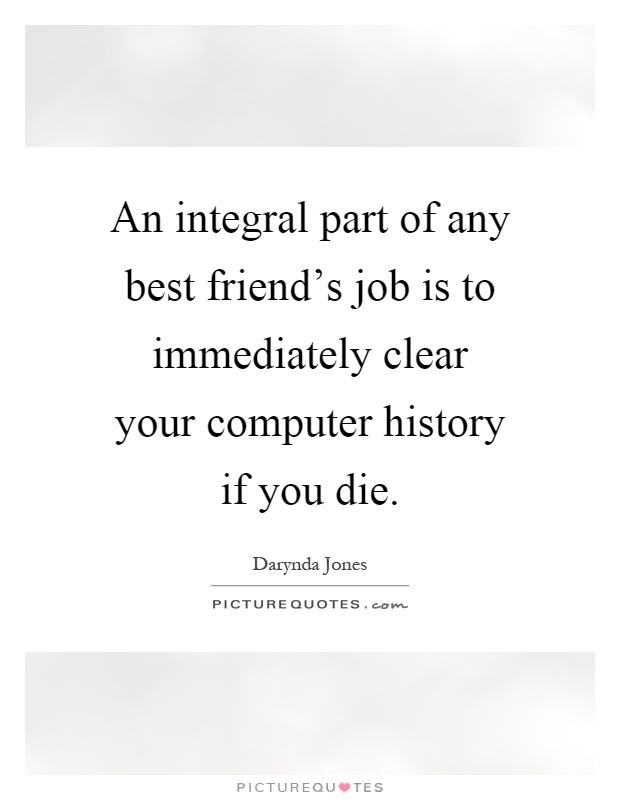 An integral part of any best friend's job is to immediately clear your computer history if you die Picture Quote #1