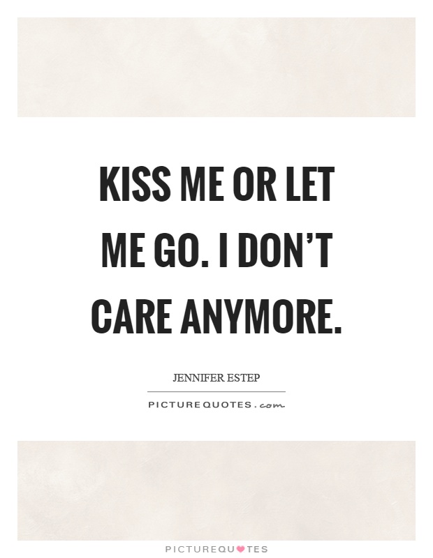 Kiss me or let me go. I don't care anymore Picture Quote #1