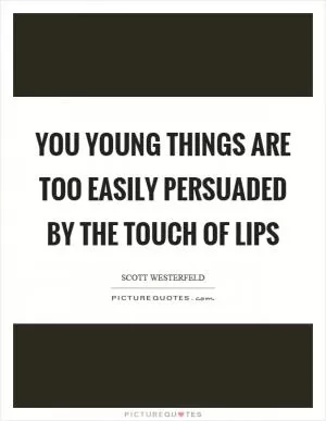 You young things are too easily persuaded by the touch of lips Picture Quote #1