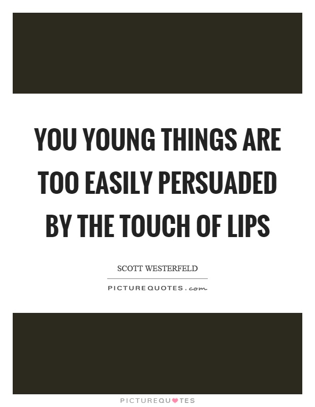 You young things are too easily persuaded by the touch of lips Picture Quote #1