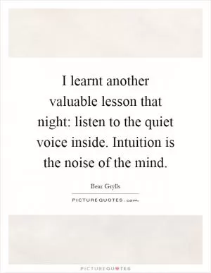 I learnt another valuable lesson that night: listen to the quiet voice inside. Intuition is the noise of the mind Picture Quote #1