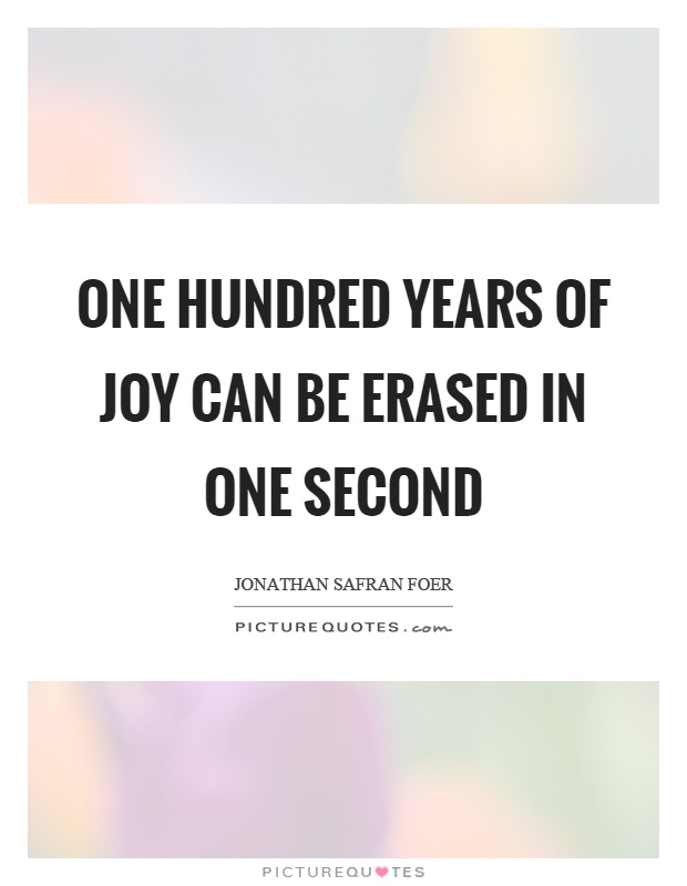 One hundred years of joy can be erased in one second Picture Quote #1