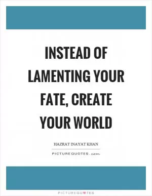 Instead of lamenting your fate, create your world Picture Quote #1