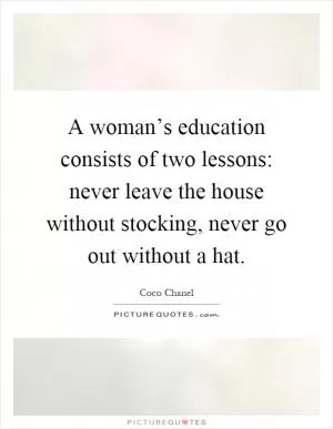A woman’s education consists of two lessons: never leave the house without stocking, never go out without a hat Picture Quote #1