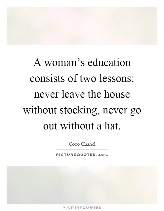 A woman's education consists of two lessons: never leave the house without stocking, never go out without a hat Picture Quote #1