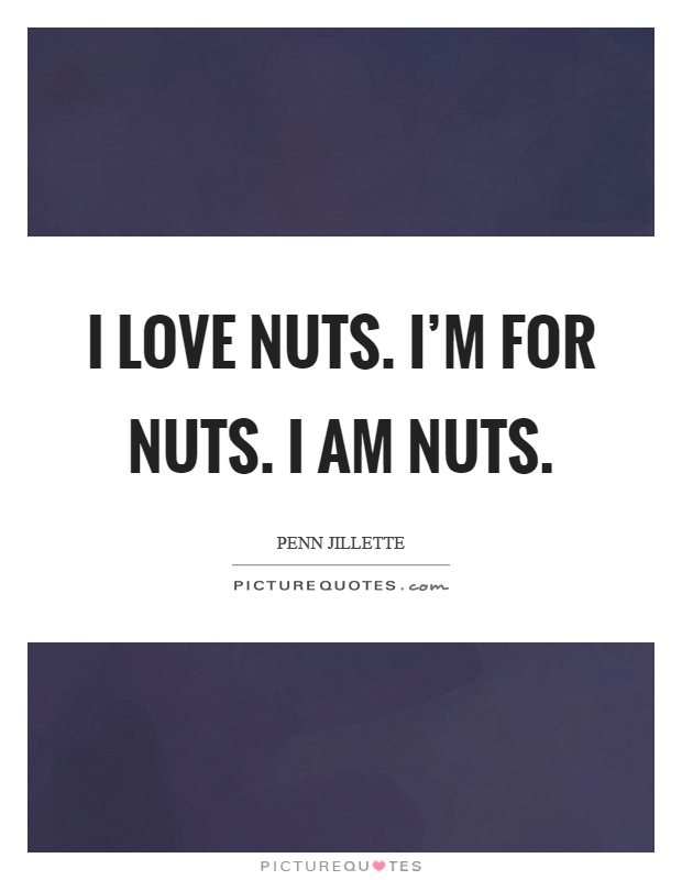 I love nuts. I'm for nuts. I am nuts Picture Quote #1