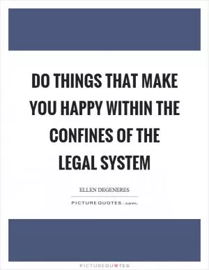 Do things that make you happy within the confines of the legal system Picture Quote #1