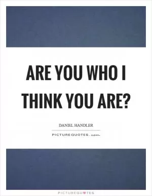 Are you who I think you are? Picture Quote #1