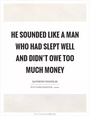 He sounded like a man who had slept well and didn’t owe too much money Picture Quote #1