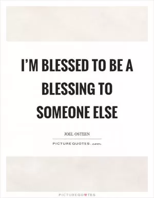 I’m blessed to be a blessing to someone else Picture Quote #1