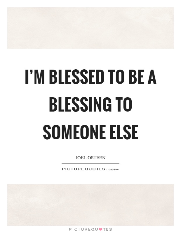 I'm blessed to be a blessing to someone else Picture Quote #1