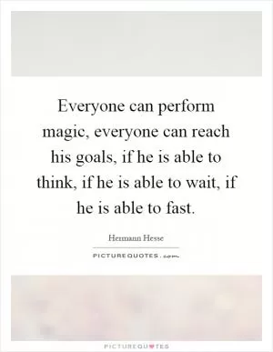 Everyone can perform magic, everyone can reach his goals, if he is able to think, if he is able to wait, if he is able to fast Picture Quote #1