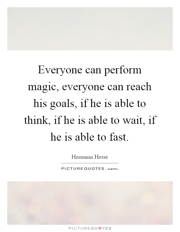 Everyone can perform magic, everyone can reach his goals, if he is able to think, if he is able to wait, if he is able to fast Picture Quote #1