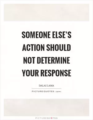 Someone else’s action should not determine your response Picture Quote #1