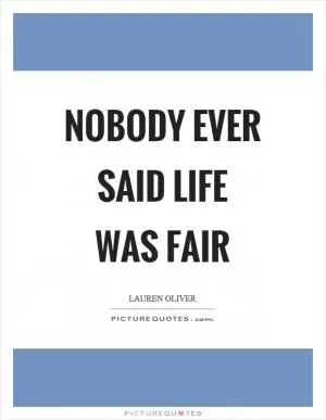Nobody ever said life was fair Picture Quote #1
