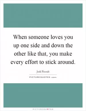 When someone loves you up one side and down the other like that, you make every effort to stick around Picture Quote #1