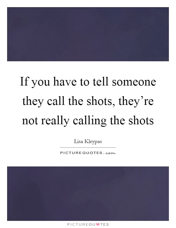 If you have to tell someone they call the shots, they're not really calling the shots Picture Quote #1