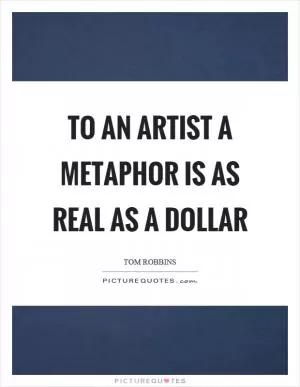 To an artist a metaphor is as real as a dollar Picture Quote #1