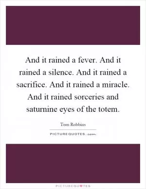 And it rained a fever. And it rained a silence. And it rained a sacrifice. And it rained a miracle. And it rained sorceries and saturnine eyes of the totem Picture Quote #1