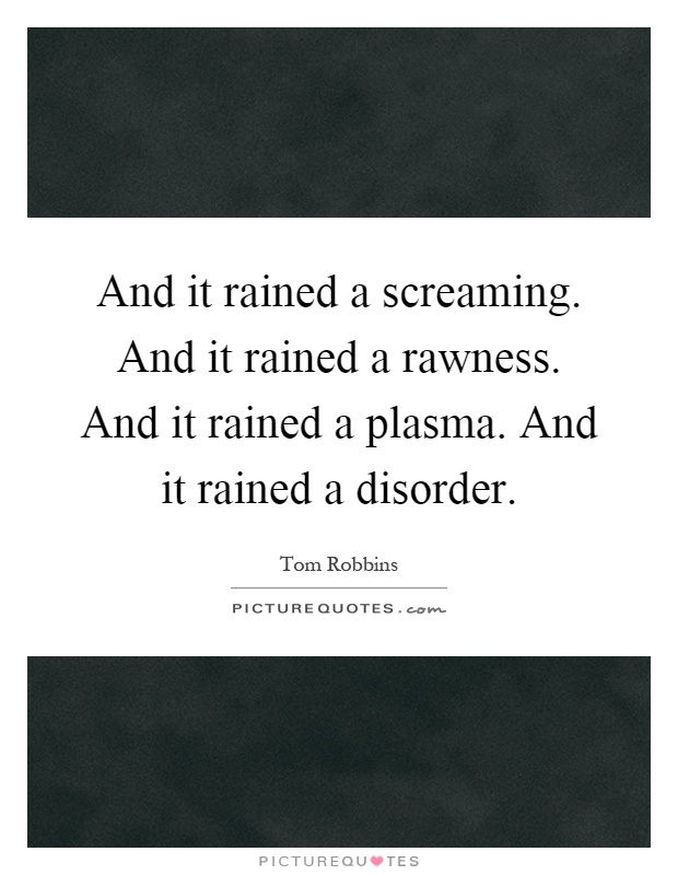 And it rained a screaming. And it rained a rawness. And it rained a plasma. And it rained a disorder Picture Quote #1