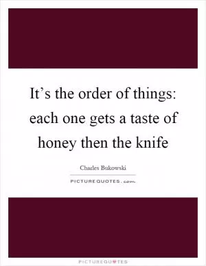 It’s the order of things: each one gets a taste of honey then the knife Picture Quote #1